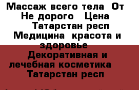 Массаж всего тела. От 250. Не дорого › Цена ­ 300 - Татарстан респ. Медицина, красота и здоровье » Декоративная и лечебная косметика   . Татарстан респ.